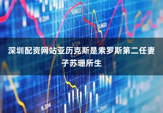 深圳配资网站亚历克斯是索罗斯第二任妻子苏珊所生