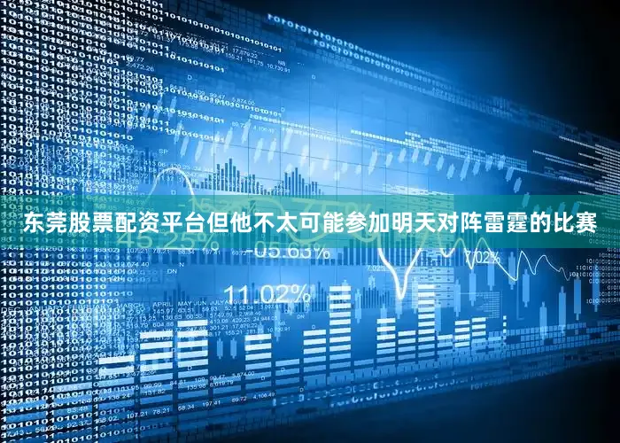 东莞股票配资平台但他不太可能参加明天对阵雷霆的比赛
