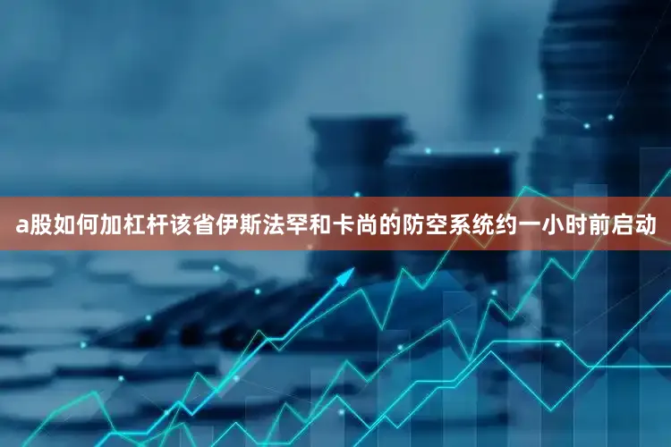 a股如何加杠杆该省伊斯法罕和卡尚的防空系统约一小时前启动