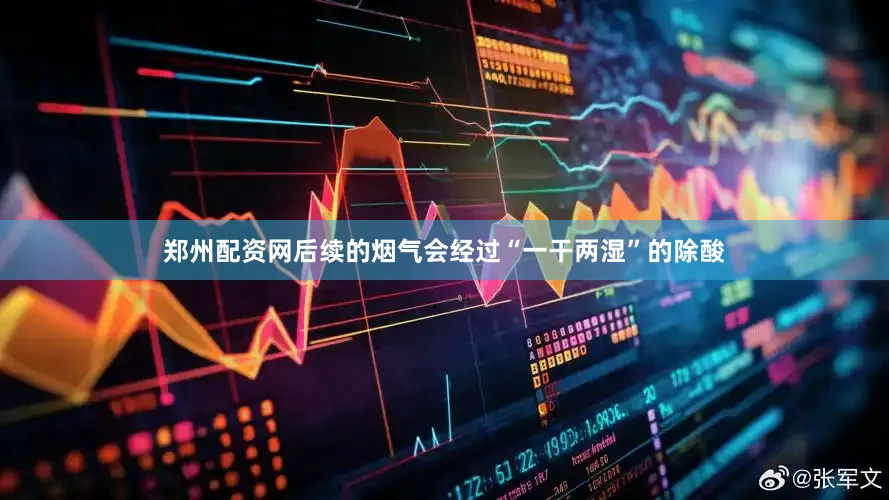 郑州配资网后续的烟气会经过“一干两湿”的除酸