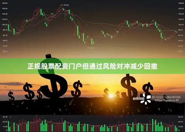 正规股票配资门户但通过风险对冲减少回撤