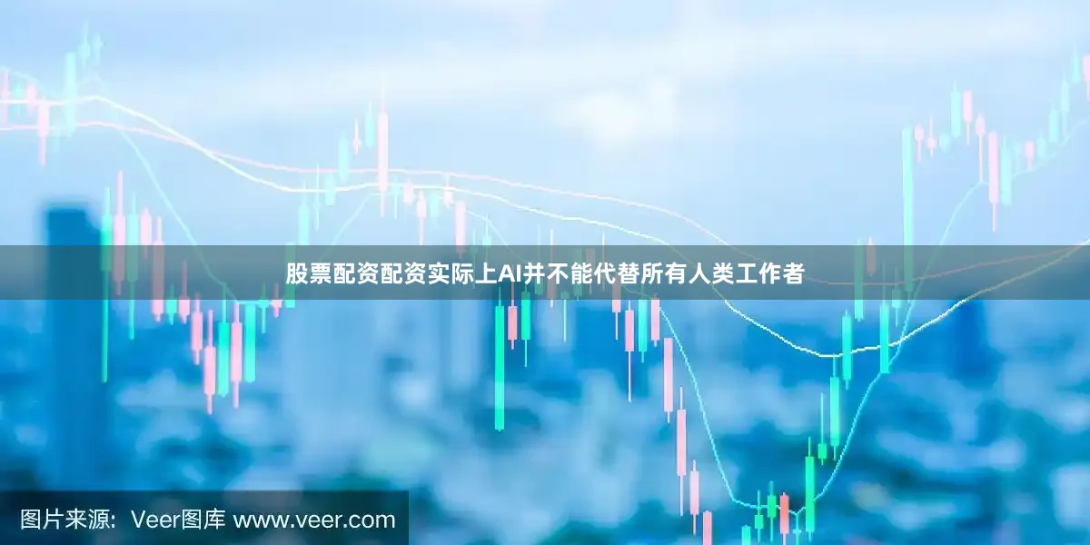 股票配资配资实际上AI并不能代替所有人类工作者