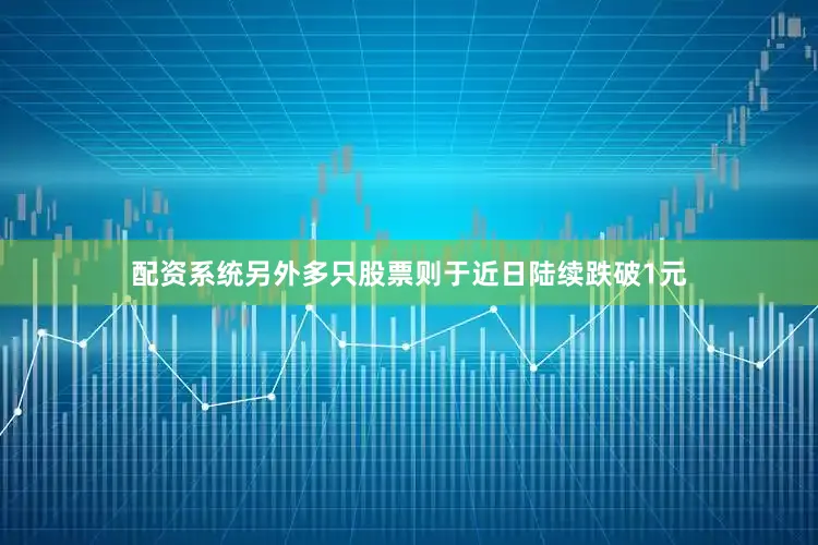 配资系统另外多只股票则于近日陆续跌破1元