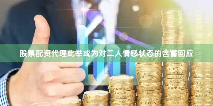 股票配资代理此举或为对二人情感状态的含蓄回应