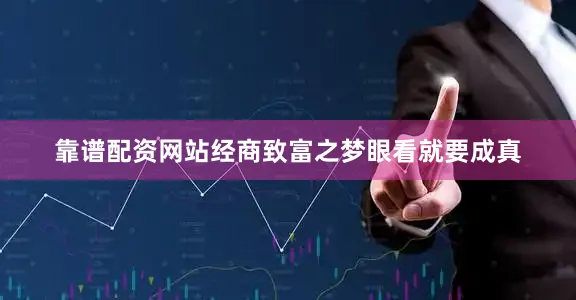 靠谱配资网站经商致富之梦眼看就要成真