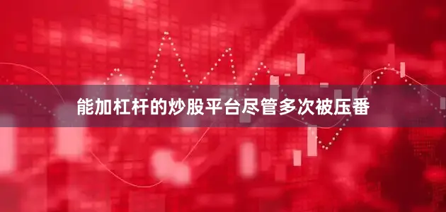 能加杠杆的炒股平台尽管多次被压番