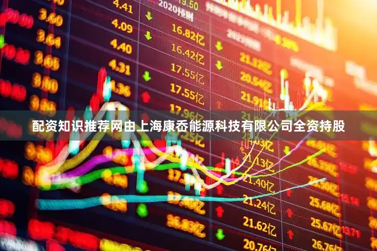 配资知识推荐网由上海康岙能源科技有限公司全资持股