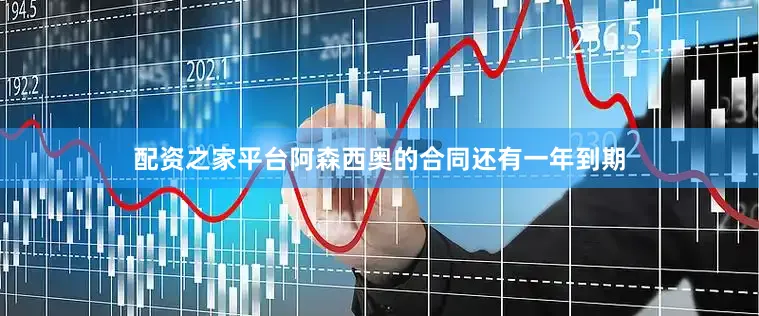 配资之家平台阿森西奥的合同还有一年到期