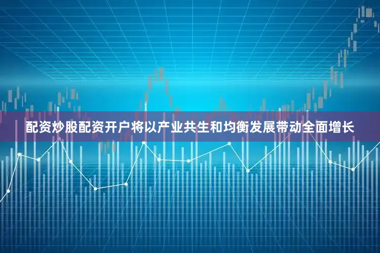 配资炒股配资开户将以产业共生和均衡发展带动全面增长