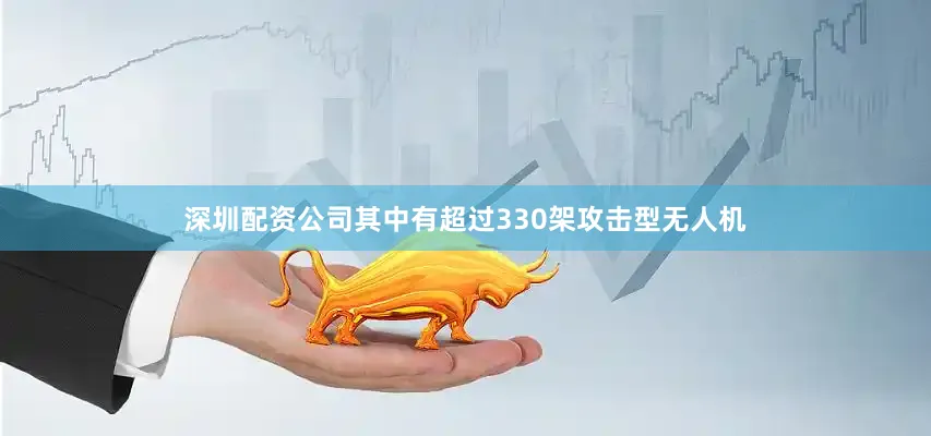 深圳配资公司其中有超过330架攻击型无人机