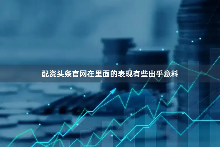 配资头条官网在里面的表现有些出乎意料