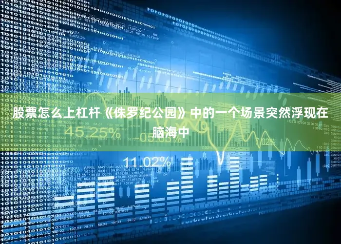 股票怎么上杠杆《侏罗纪公园》中的一个场景突然浮现在脑海中