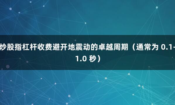 炒股指杠杆收费避开地震动的卓越周期（通常为 0.1-1.0 秒）