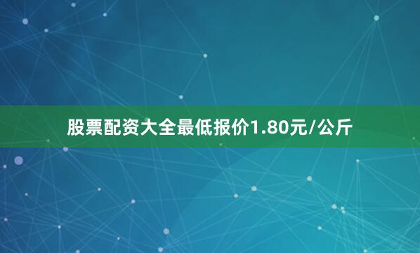 股票配资大全最低报价1.80元/公斤