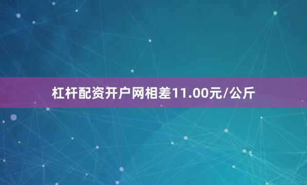 杠杆配资开户网相差11.00元/公斤