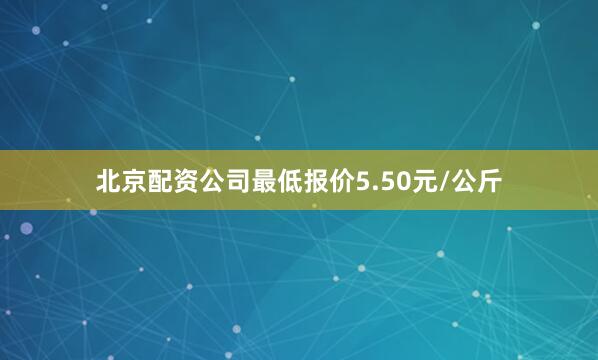 北京配资公司最低报价5.50元/公斤