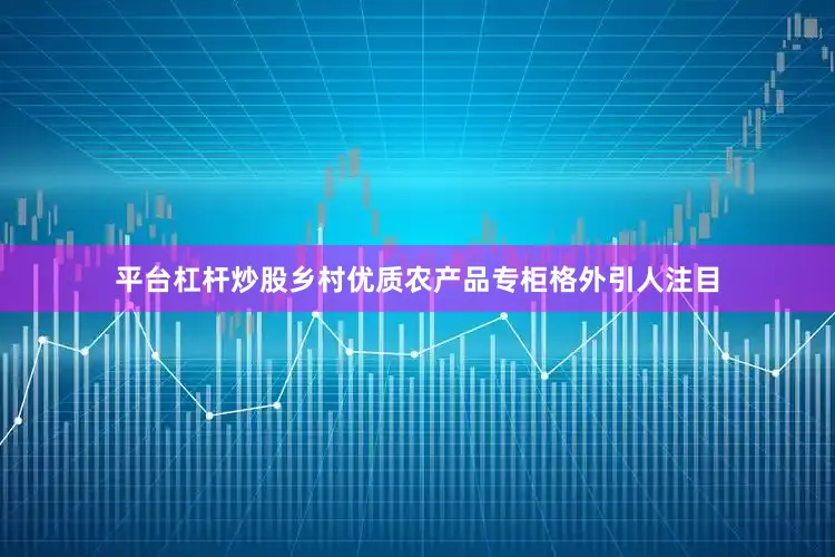 平台杠杆炒股乡村优质农产品专柜格外引人注目