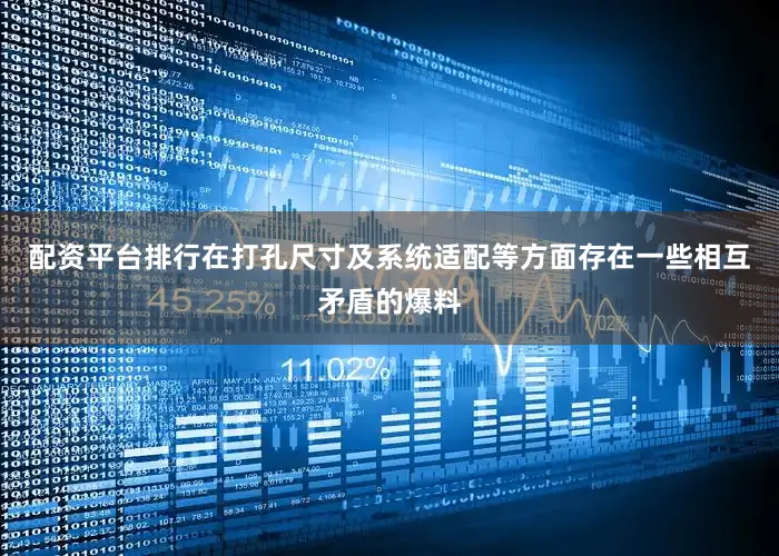 配资平台排行在打孔尺寸及系统适配等方面存在一些相互矛盾的爆料