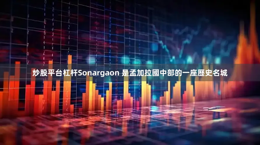炒股平台杠杆Sonargaon 是孟加拉國中部的一座歷史名城