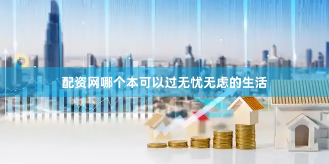 配资网哪个本可以过无忧无虑的生活