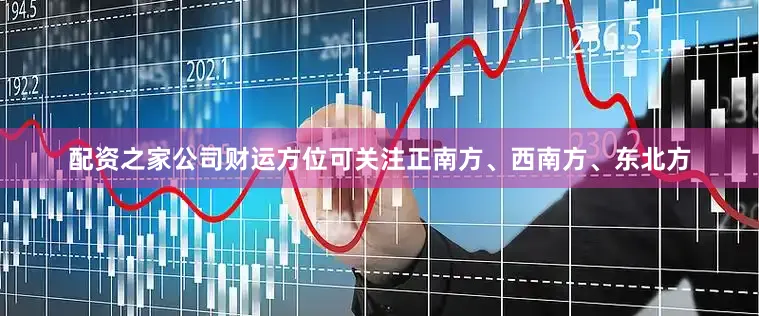 配资之家公司财运方位可关注正南方、西南方、东北方