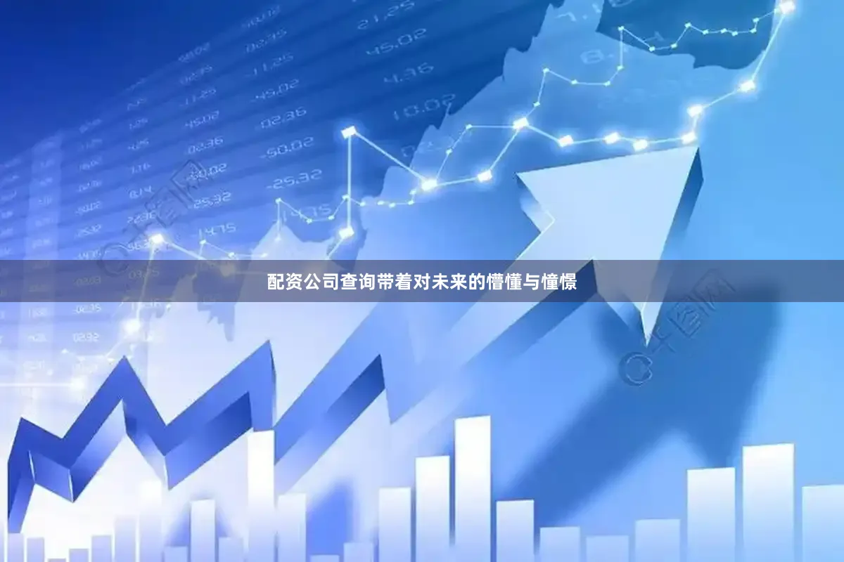 配资公司查询带着对未来的懵懂与憧憬