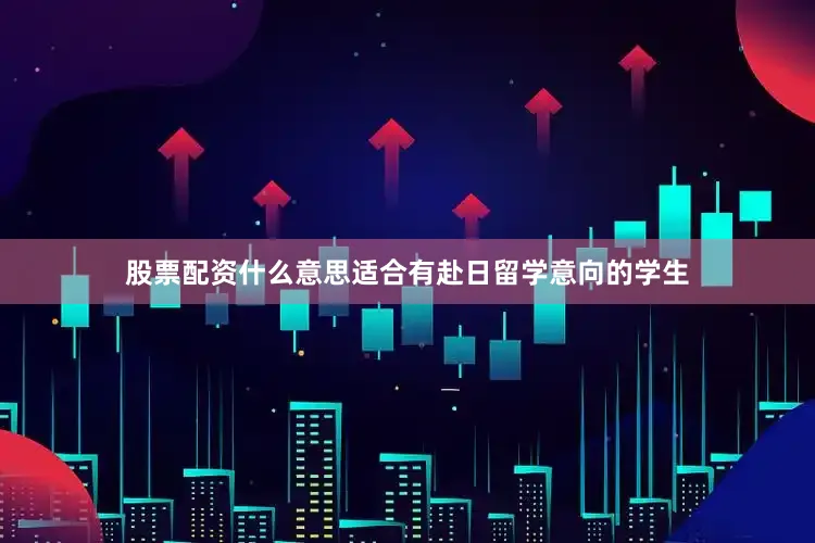 股票配资什么意思适合有赴日留学意向的学生
