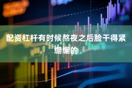 配资杠杆有时候熬夜之后脸干得紧绷绷的