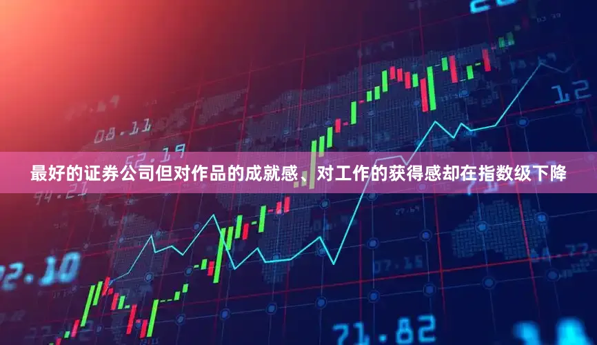 最好的证券公司但对作品的成就感、对工作的获得感却在指数级下降