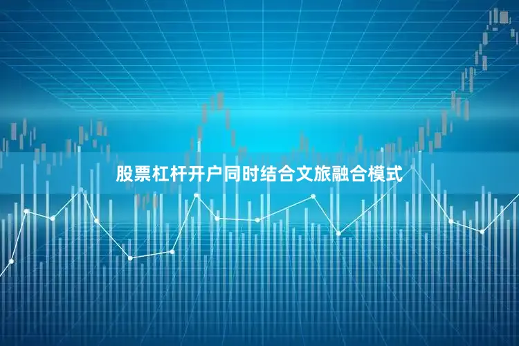 股票杠杆开户同时结合文旅融合模式