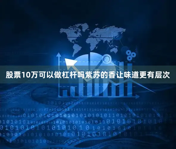 股票10万可以做杠杆吗紫苏的香让味道更有层次