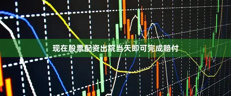 现在股票配资出院当天即可完成赔付