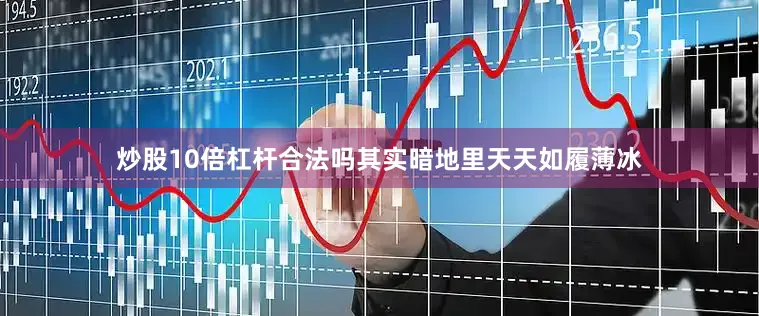 炒股10倍杠杆合法吗其实暗地里天天如履薄冰