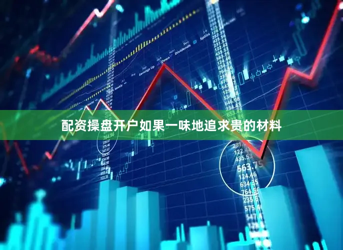 配资操盘开户如果一味地追求贵的材料