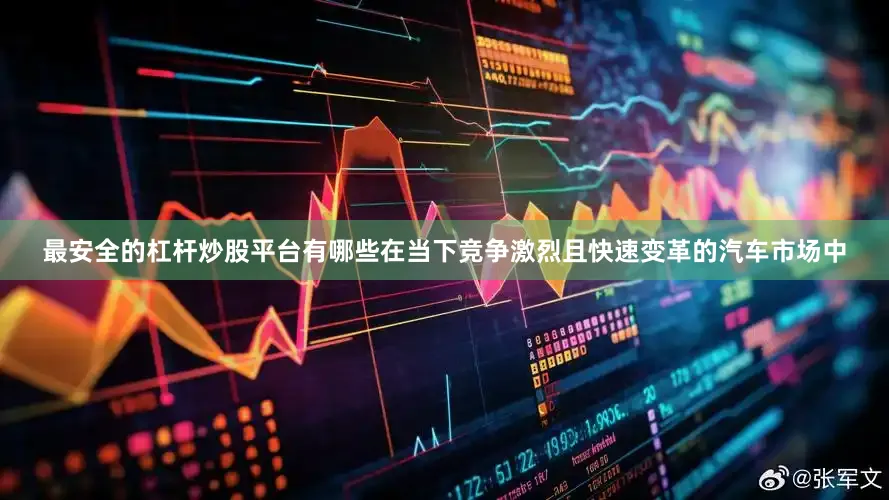 最安全的杠杆炒股平台有哪些在当下竞争激烈且快速变革的汽车市场中