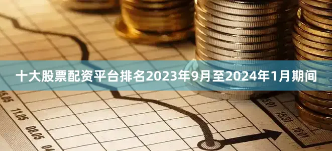 十大股票配资平台排名2023年9月至2024年1月期间