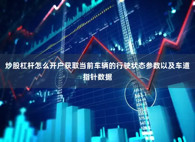 炒股杠杆怎么开户获取当前车辆的行驶状态参数以及车道指针数据